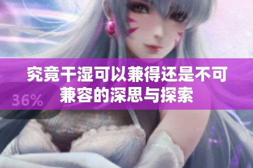 究竟干湿可以兼得还是不可兼容的深思与探索