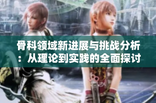 骨科领域新进展与挑战分析：从理论到实践的全面探讨