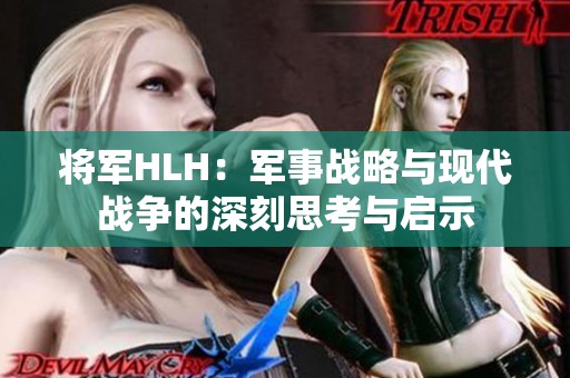 将军HLH：军事战略与现代战争的深刻思考与启示