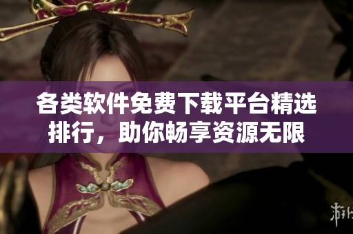 各类软件免费下载平台精选排行，助你畅享资源无限