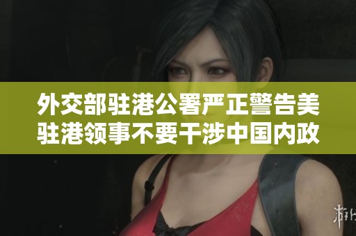 外交部驻港公署严正警告美驻港领事不要干涉中国内政