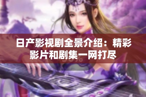 日产影视剧全景介绍：精彩影片和剧集一网打尽