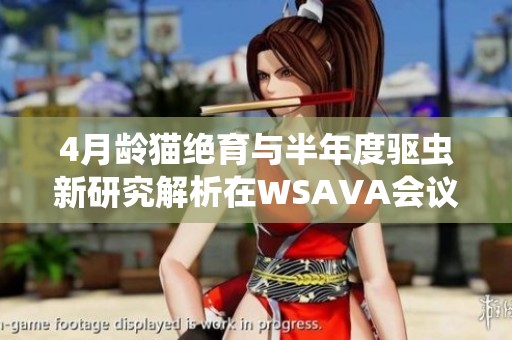 4月龄猫绝育与半年度驱虫新研究解析在WSAVA会议上揭晓