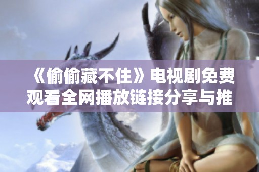 《偷偷藏不住》电视剧免费观看全网播放链接分享与推荐