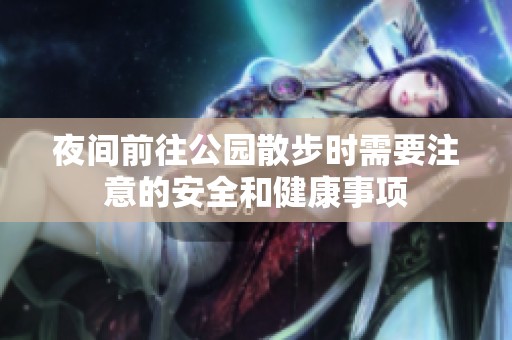 夜间前往公园散步时需要注意的安全和健康事项