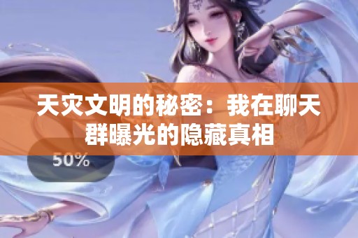 天灾文明的秘密：我在聊天群曝光的隐藏真相