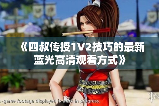 《四叔传授1V2技巧的最新蓝光高清观看方式》