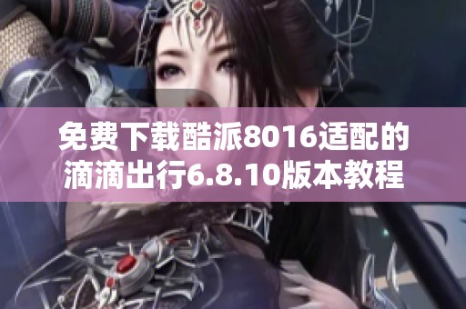 免费下载酷派8016适配的滴滴出行6.8.10版本教程