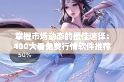 掌握市场动态的最佳选择：400大看免费行情软件推荐