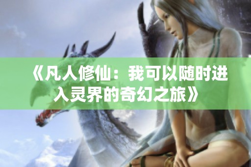 《凡人修仙：我可以随时进入灵界的奇幻之旅》