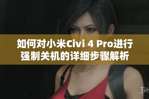 如何对小米Civi 4 Pro进行强制关机的详细步骤解析