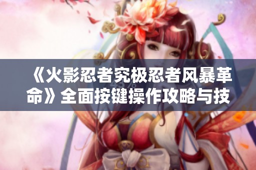 《火影忍者究极忍者风暴革命》全面按键操作攻略与技巧分享