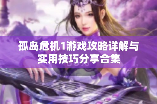 孤岛危机1游戏攻略详解与实用技巧分享合集