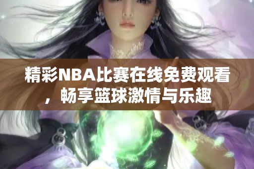 精彩NBA比赛在线免费观看，畅享篮球激情与乐趣