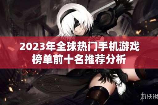 2023年全球热门手机游戏榜单前十名推荐分析