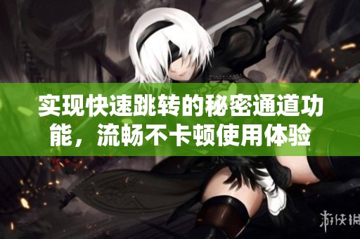 实现快速跳转的秘密通道功能，流畅不卡顿使用体验