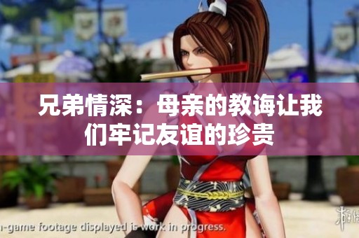兄弟情深：母亲的教诲让我们牢记友谊的珍贵