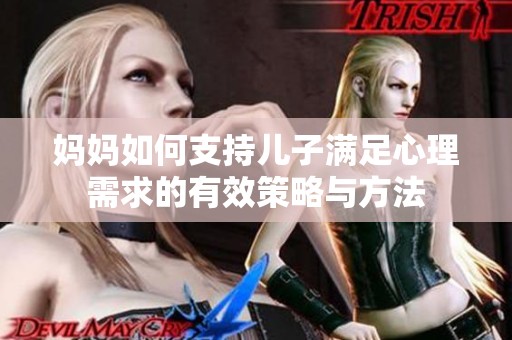妈妈如何支持儿子满足心理需求的有效策略与方法