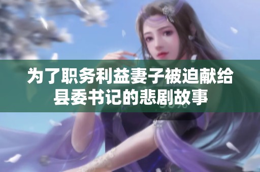 为了职务利益妻子被迫献给县委书记的悲剧故事