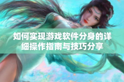 如何实现游戏软件分身的详细操作指南与技巧分享