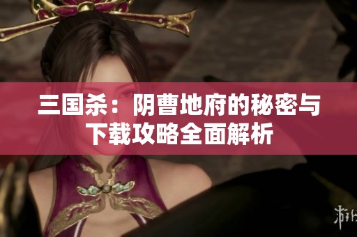三国杀：阴曹地府的秘密与下载攻略全面解析