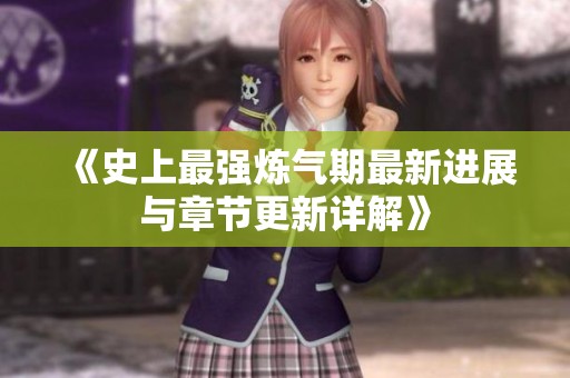 《史上最强炼气期最新进展与章节更新详解》