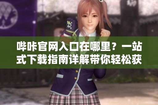 哔咔官网入口在哪里？一站式下载指南详解带你轻松获取内容