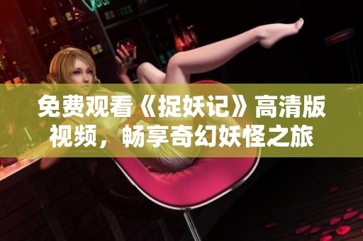 免费观看《捉妖记》高清版视频，畅享奇幻妖怪之旅