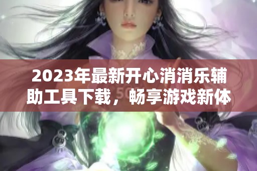 2023年最新开心消消乐辅助工具下载，畅享游戏新体验