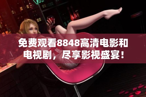 免费观看8848高清电影和电视剧，尽享影视盛宴！