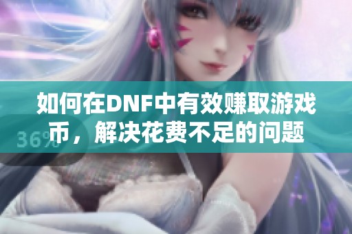 如何在DNF中有效赚取游戏币，解决花费不足的问题