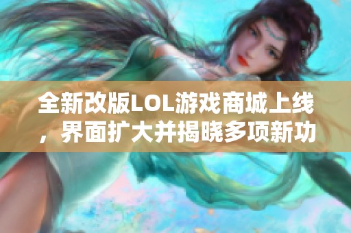 全新改版LOL游戏商城上线，界面扩大并揭晓多项新功能