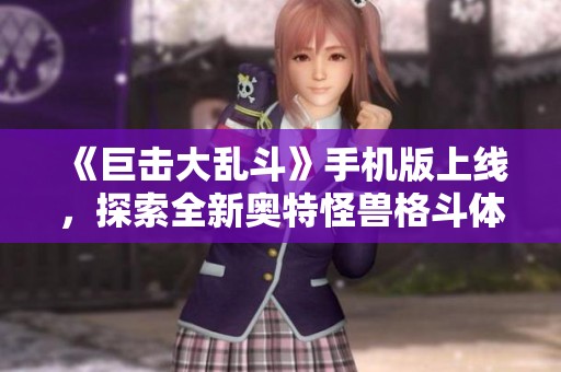 《巨击大乱斗》手机版上线，探索全新奥特怪兽格斗体验