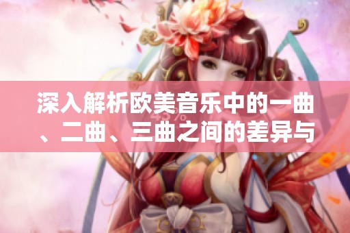 深入解析欧美音乐中的一曲、二曲、三曲之间的差异与特点
