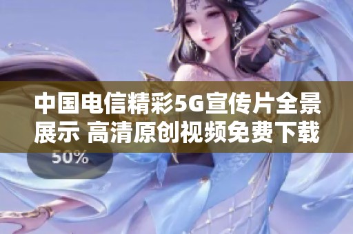 中国电信精彩5G宣传片全景展示 高清原创视频免费下载