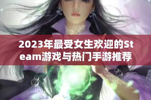 2023年最受女生欢迎的Steam游戏与热门手游推荐