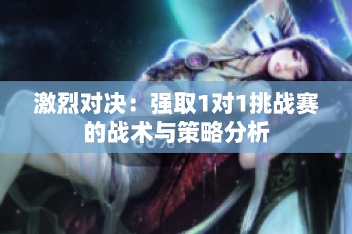 激烈对决：强取1对1挑战赛的战术与策略分析