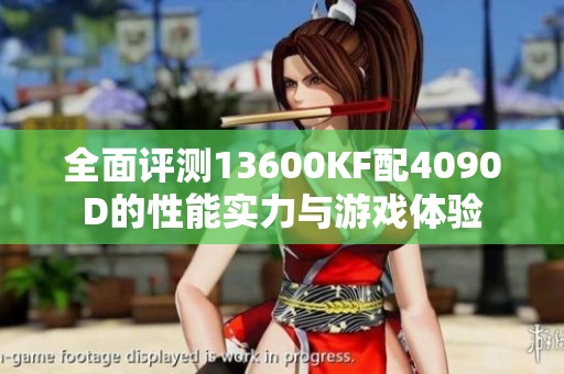 全面评测13600KF配4090D的性能实力与游戏体验