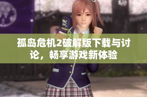 孤岛危机2破解版下载与讨论，畅享游戏新体验