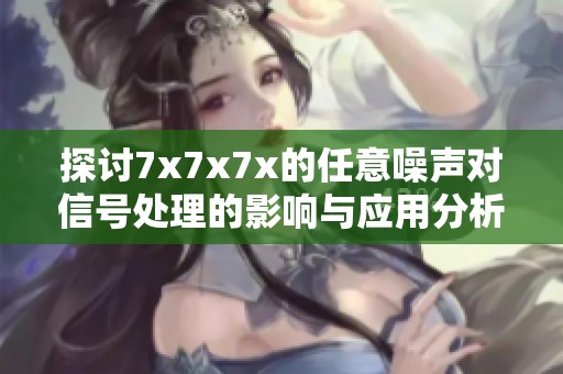 探讨7x7x7x的任意噪声对信号处理的影响与应用分析
