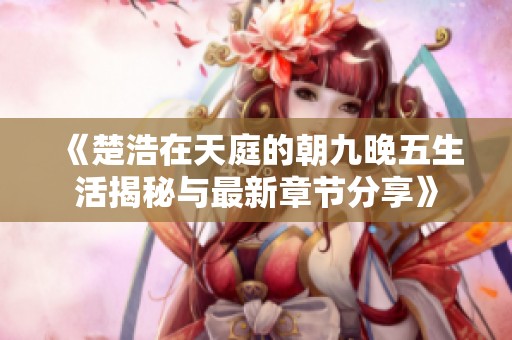 《楚浩在天庭的朝九晚五生活揭秘与最新章节分享》