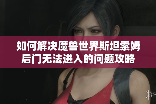 如何解决魔兽世界斯坦索姆后门无法进入的问题攻略