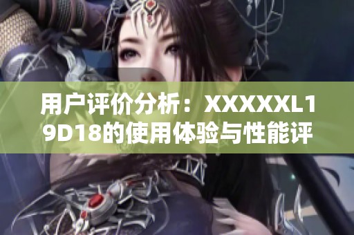 用户评价分析：XXXXXL19D18的使用体验与性能评测