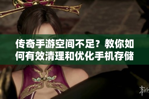 传奇手游空间不足？教你如何有效清理和优化手机存储！