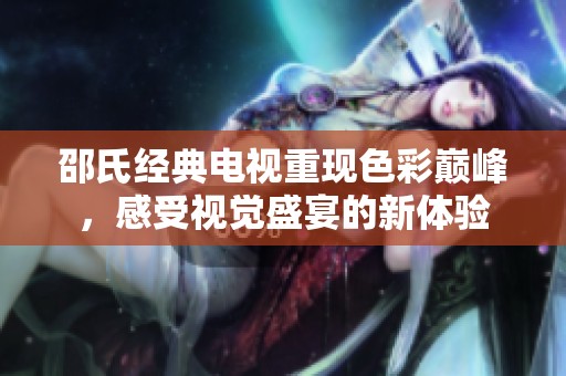 邵氏经典电视重现色彩巅峰，感受视觉盛宴的新体验