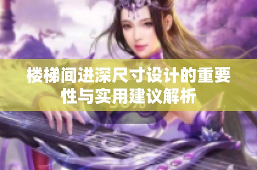楼梯间进深尺寸设计的重要性与实用建议解析