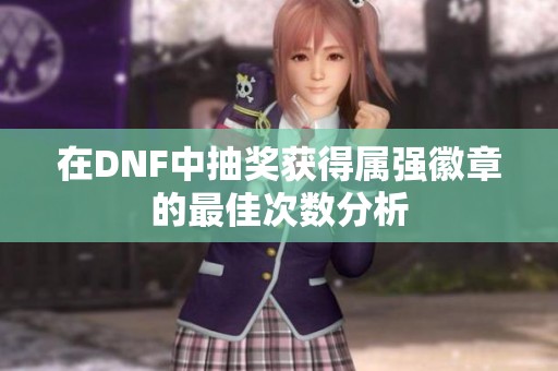 在DNF中抽奖获得属强徽章的最佳次数分析