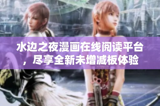 水边之夜漫画在线阅读平台，尽享全新未增减板体验