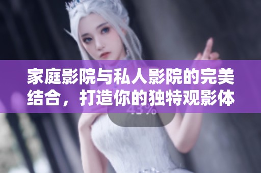家庭影院与私人影院的完美结合，打造你的独特观影体验