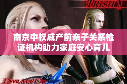 南京中权威产前亲子关系检证机构助力家庭安心育儿